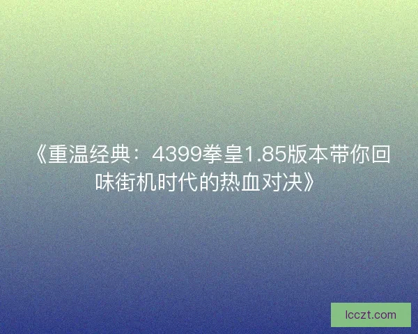 《重温经典：4399拳皇1.85版本带你回味街机时代的热血对决》