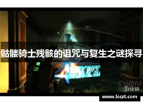 骷髅骑士残骸的诅咒与复生之谜探寻