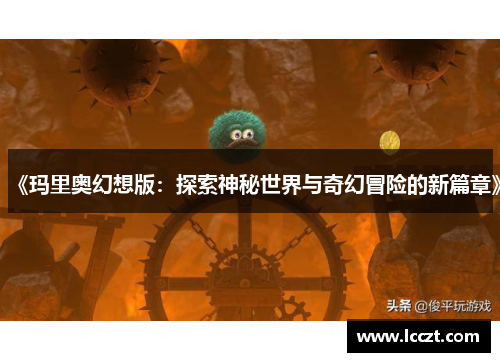 《玛里奥幻想版：探索神秘世界与奇幻冒险的新篇章》