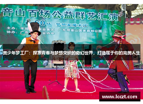 美少年梦工厂：探索青春与梦想交织的奇幻世界，打造属于你的完美人生