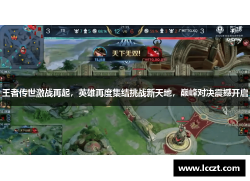 王者传世激战再起，英雄再度集结挑战新天地，巅峰对决震撼开启